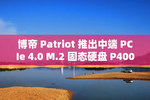 博帝 Patriot 推出中端 PCIe 4.0 M.2 固态硬盘 P400 V4，6200MB/s 顺序读取
