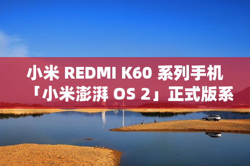 小米 REDMI K60 系列手机「小米澎湃 OS 2」正式版系统开启推送