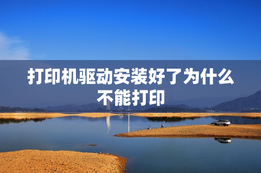 打印机驱动安装好了为什么不能打印