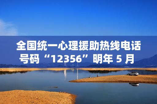 全国统一心理援助热线电话号码“12356”明年 5 月 1 日前开通