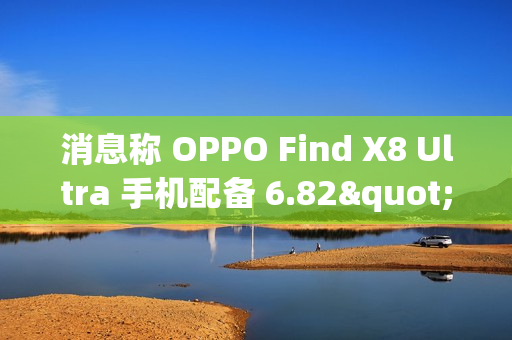消息称 OPPO Find X8 Ultra 手机配备 6.82"2K BOE X2 等深四曲屏,后置居中大圆相机 DECO 消息称 OPPO Find X8 Ultra 手机配备 6.82"2K BOE X2 等深四曲屏,后置居中大圆相机 DECO