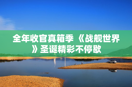 全年收官真箱季 《战舰世界》圣诞精彩不停歇