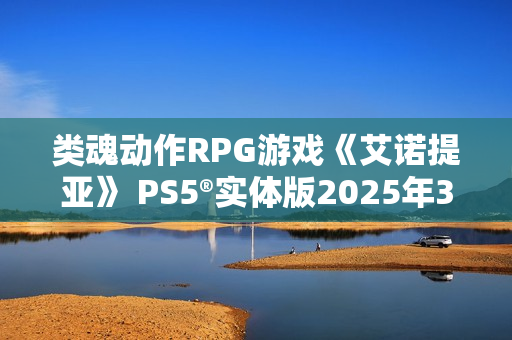 类魂动作RPG游戏《艾诺提亚》 PS5®实体版2025年3月21日发售