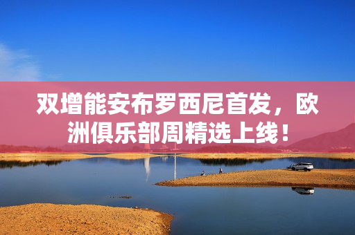 双增能安布罗西尼首发，欧洲俱乐部周精选上线！