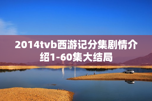 2014tvb西游记分集剧情介绍1-60集大结局