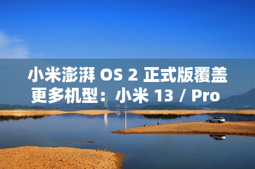 小米澎湃 OS 2 正式版覆盖更多机型:小米 13 / Pro / Ultra 等即日起陆续推送 小米澎湃 OS 2 正式版覆盖更多机型:小米 13 / Pro / Ultra 等即日起陆续推送