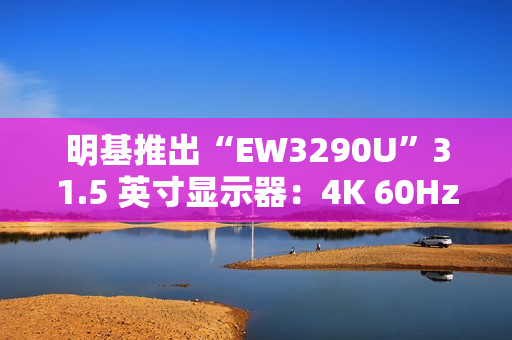 明基推出“EW3290U”31.5 英寸显示器：4K 60Hz + 自带扬声器