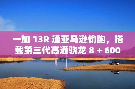一加 13R 遭亚马逊偷跑，搭载第三代高通骁龙 8 + 6000mAh 电池