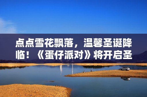 点点雪花飘落，温馨圣诞降临！《蛋仔派对》将开启圣诞暖冬穿搭秀！