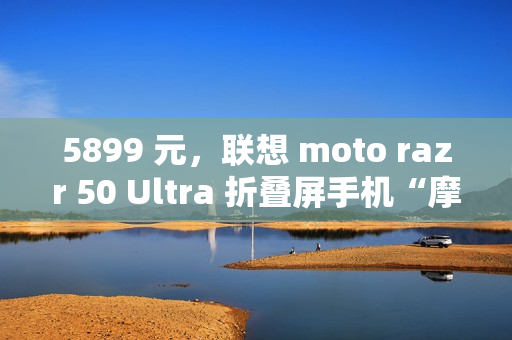 5899 元，联想 moto razr 50 Ultra 折叠屏手机“摩卡慕斯限定版”预售