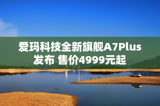 爱玛科技全新旗舰A7Plus发布 售价4999元起