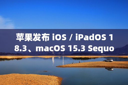 苹果发布 iOS / iPadOS 18.3、macOS 15.3 Sequoia 首个公测版：Home 支持扫地机器人