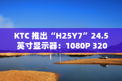 KTC 推出“H25Y7”24.5 英寸显示器：1080P 320Hz，869 元