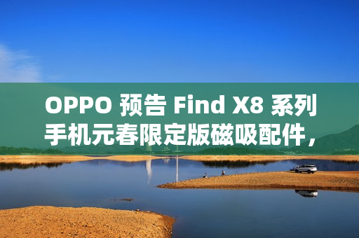 OPPO 预告 Find X8 系列手机元春限定版磁吸配件，12 月 26 日发布