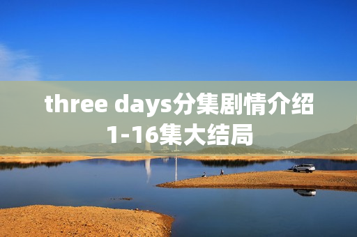three days分集剧情介绍1-16集大结局