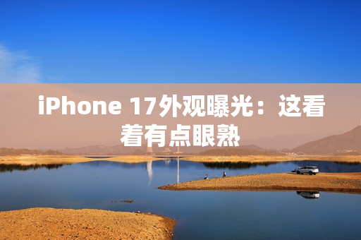 iPhone 17外观曝光：这看着有点眼熟