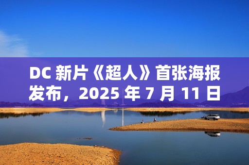 DC 新片《超人》首张海报发布，2025 年 7 月 11 日北美上映