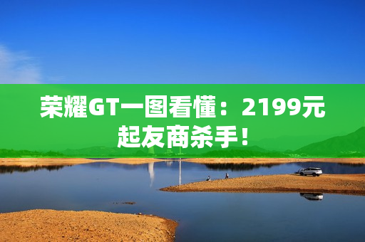 荣耀GT一图看懂：2199元起友商杀手！