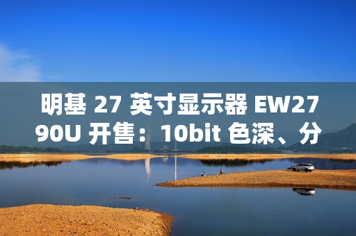 明基 27 英寸显示器 EW2790U 开售：10bit 色深、分辨率 3840*2160，首发 3699 元