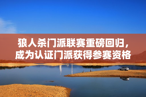 狼人杀门派联赛重磅回归，成为认证门派获得参赛资格！