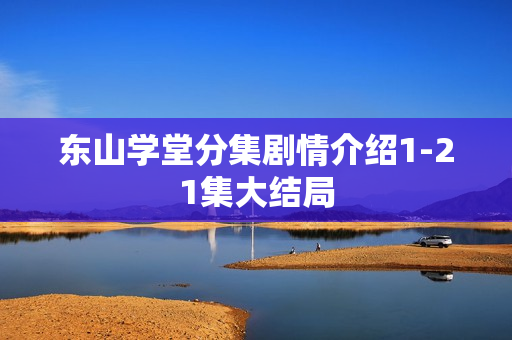 东山学堂分集剧情介绍1-21集大结局