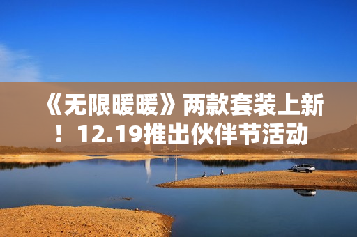 《无限暖暖》两款套装上新！12.19推出伙伴节活动