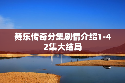 舞乐传奇分集剧情介绍1-42集大结局