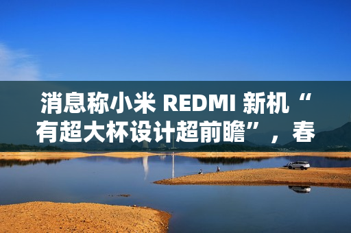 消息称小米 REDMI 新机“有超大杯设计超前瞻”，春节前发布 Turbo 4
