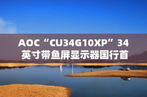 AOC“CU34G10XP”34 英寸带鱼屏显示器国行首销：1440P 180Hz，1499 元