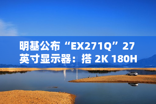明基公布“EX271Q”27 英寸显示器：搭 2K 180Hz 面板、支持自动调节亮度