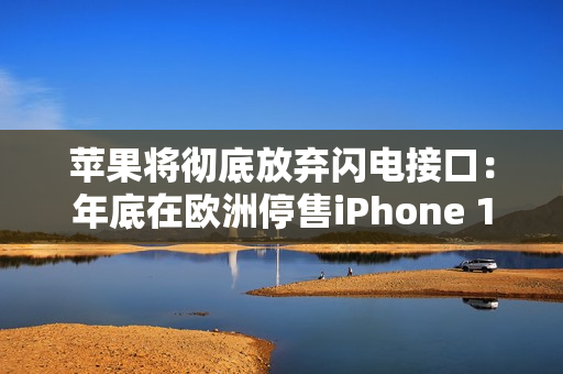 苹果将彻底放弃闪电接口：年底在欧洲停售iPhone 14/SE3！