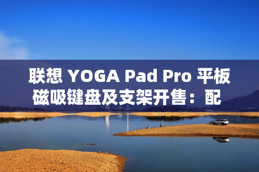 联想 YOGA Pad Pro 平板磁吸键盘及支架开售：配 AI 功能键，699 元