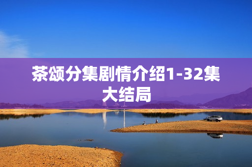 茶颂分集剧情介绍1-32集大结局