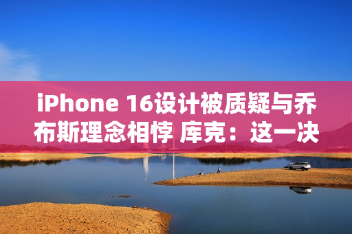 iPhone 16设计被质疑与乔布斯理念相悖 库克：这一决策对提升用户体验至关重要