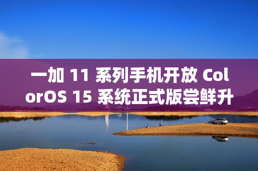 一加 11 系列手机开放 ColorOS 15 系统正式版尝鲜升级：新增识屏问答、AI 去反光等功能