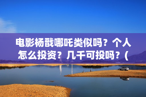 电影杨戬哪吒类似吗？个人怎么投资？几千可投吗？(古装剧哪吒杨戬)