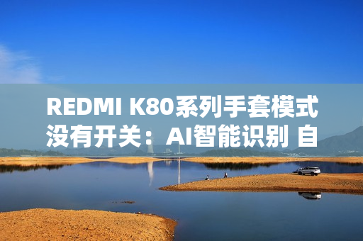REDMI K80系列手套模式没有开关：AI智能识别 自适应调整