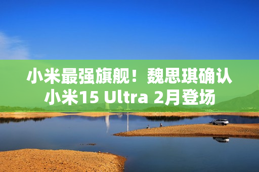 小米最强旗舰!魏思琪确认小米15 Ultra 2月登场 小米最强旗舰!魏思琪确认小米15 Ultra 2月登场