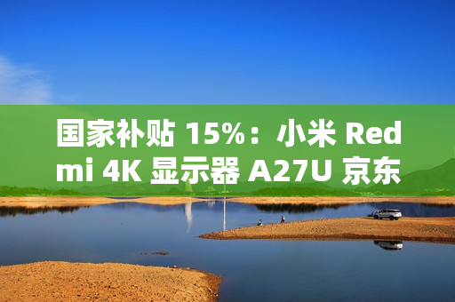 国家补贴 15%：小米 Redmi 4K 显示器 A27U 京东 1096 元