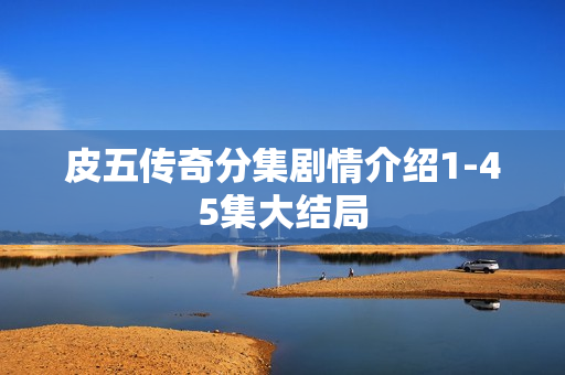 皮五传奇分集剧情介绍1-45集大结局