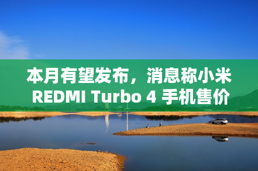 本月有望发布，消息称小米 REDMI Turbo 4 手机售价 1X99 元
