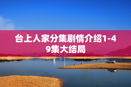 台上人家分集剧情介绍1-49集大结局