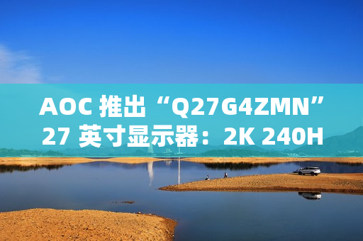 AOC 推出“Q27G4ZMN”27 英寸显示器：2K 240Hz 1152 分区 Mini LED，2199 元