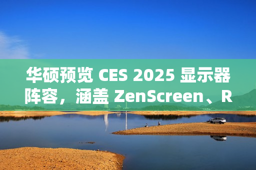 华硕预览 CES 2025 显示器阵容，涵盖 ZenScreen、ROG Strix、ProArt 系列
