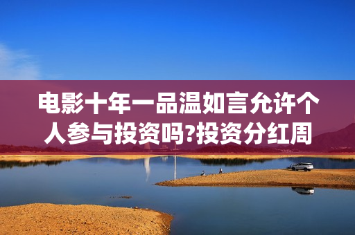 电影十年一品温如言允许个人参与投资吗?投资分红周期多久?(电影十年一品温如言剧情介绍)