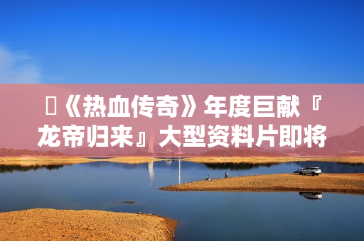 ​《热血传奇》年度巨献『龙帝归来』大型资料片即将登场