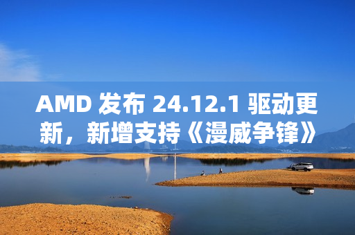 AMD 发布 24.12.1 驱动更新，新增支持《漫威争锋》等游戏