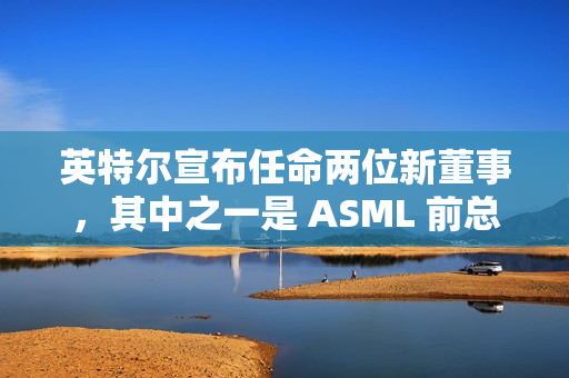 英特尔宣布任命两位新董事，其中之一是 ASML 前总裁