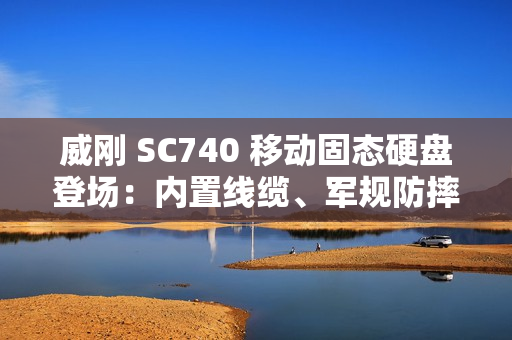 威刚 SC740 移动固态硬盘登场：内置线缆、军规防摔，最高 1050 MB/s 读取、2TB 容量