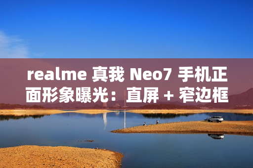 realme 真我 Neo7 手机正面形象曝光：直屏 + 窄边框设计